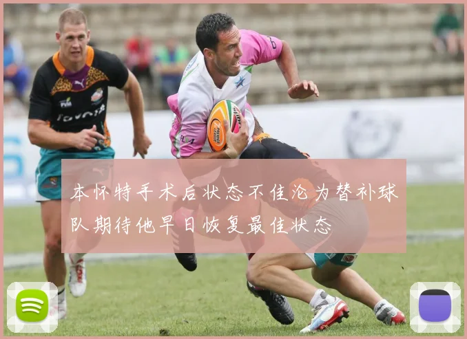 本怀特手术后状态不佳沦为替补球队期待他早日恢复最佳状态