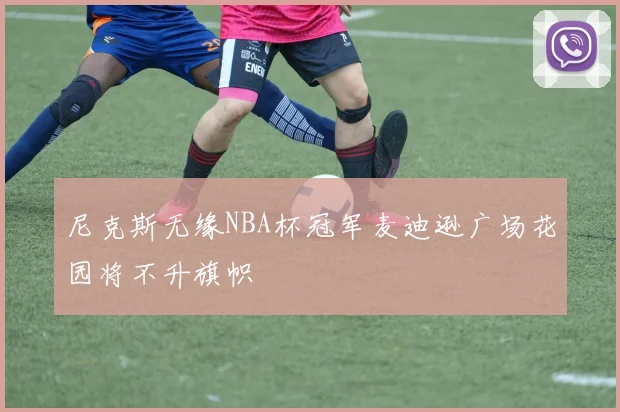尼克斯无缘NBA杯冠军麦迪逊广场花园将不升旗帜
