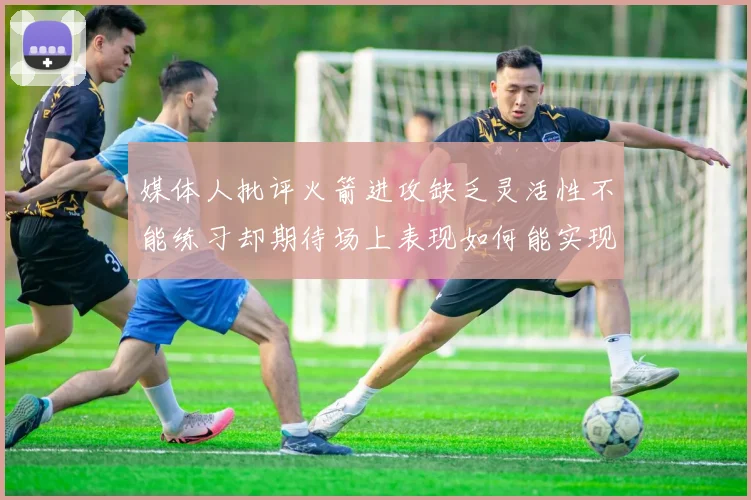 媒体人批评火箭进攻缺乏灵活性不能练习却期待场上表现如何能实现