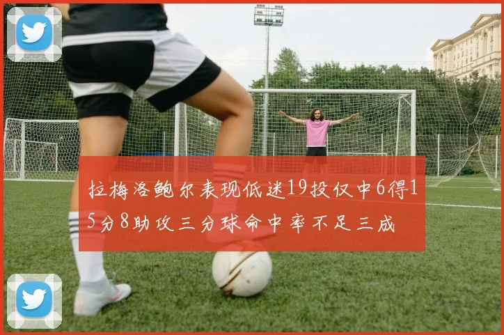 拉梅洛鲍尔表现低迷19投仅中6得15分8助攻三分球命中率不足三成