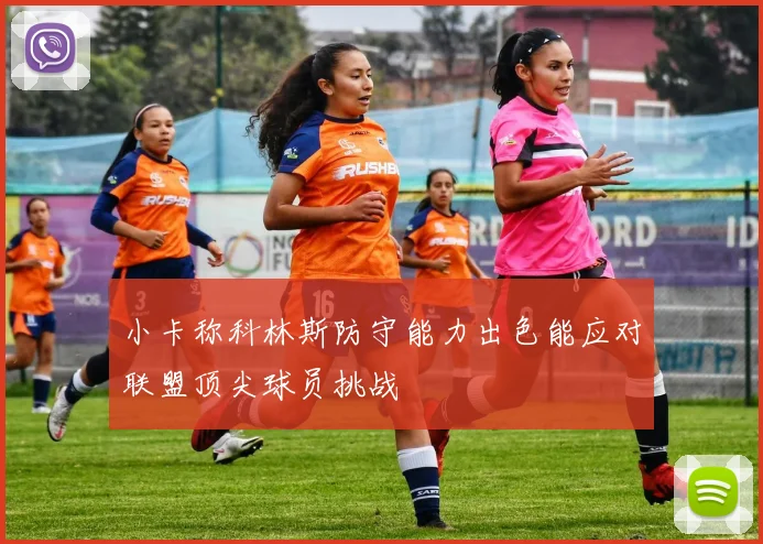 小卡称科林斯防守能力出色能应对联盟顶尖球员挑战