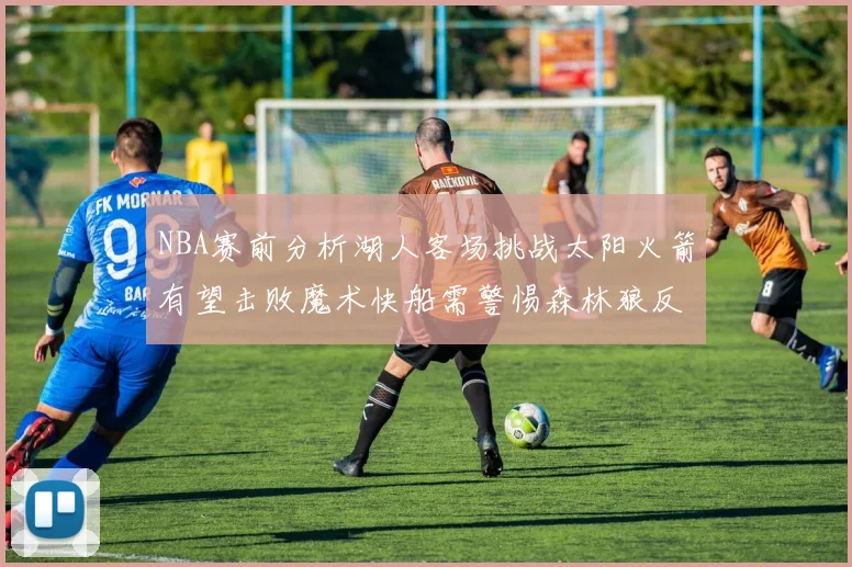NBA赛前分析湖人客场挑战太阳火箭有望击败魔术快船需警惕森林狼反击