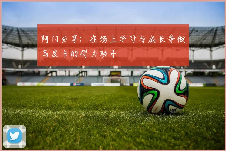 阿门分享：在场上学习与成长争做乌度卡的得力助手