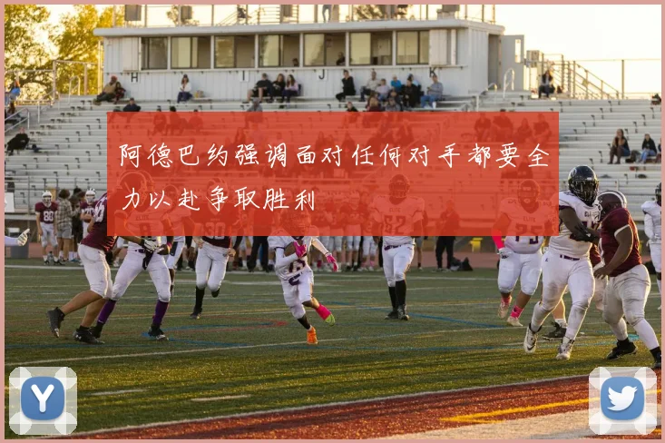 阿德巴约强调面对任何对手都要全力以赴争取胜利