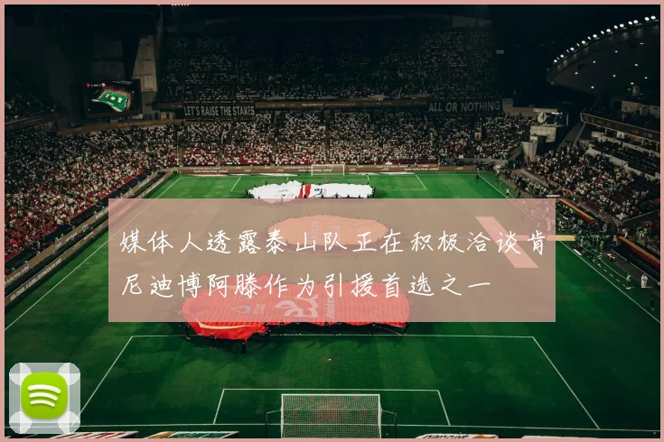 媒体人透露泰山队正在积极洽谈肯尼迪博阿滕作为引援首选之一