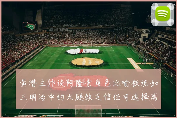 黄潜主帅谈阿隆索角色比喻教练如三明治中的火腿缺乏信任可选择离开