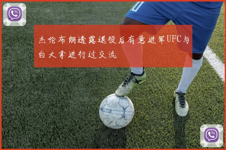 杰伦布朗透露退役后有意进军UFC与白大拿进行过交流