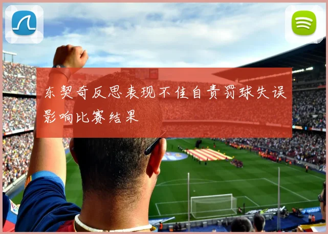 东契奇反思表现不佳自责罚球失误影响比赛结果