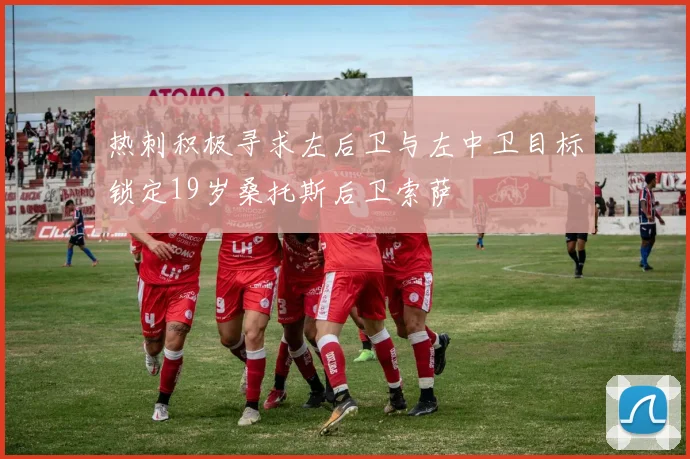 热刺积极寻求左后卫与左中卫目标锁定19岁桑托斯后卫索萨