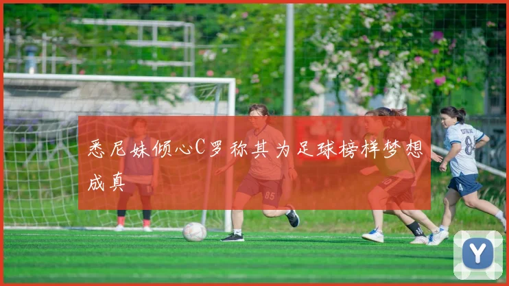悉尼妹倾心C罗称其为足球榜样梦想成真