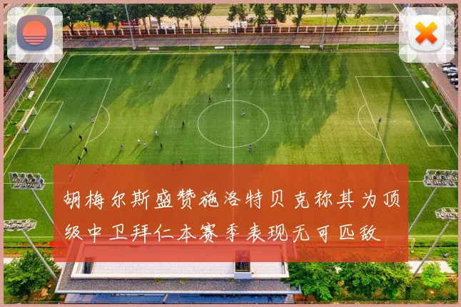胡梅尔斯盛赞施洛特贝克称其为顶级中卫拜仁本赛季表现无可匹敌