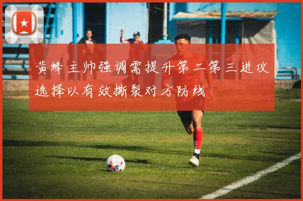 黄蜂主帅强调需提升第二第三进攻选择以有效撕裂对方防线