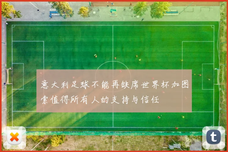 意大利足球不能再缺席世界杯加图索值得所有人的支持与信任