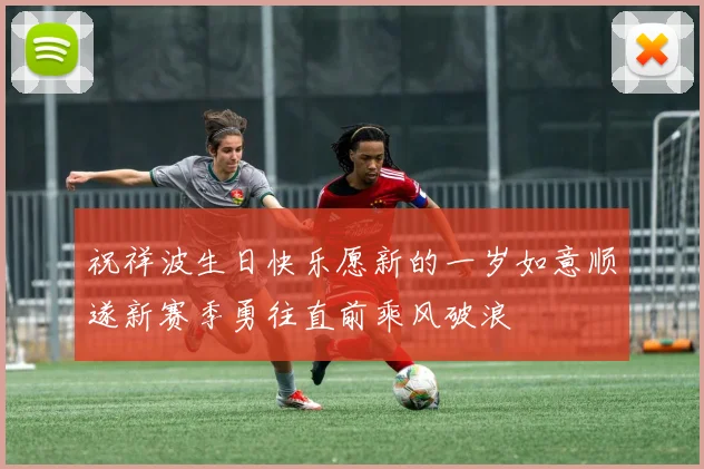 祝祥波生日快乐愿新的一岁如意顺遂新赛季勇往直前乘风破浪