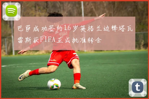 巴萨成功签约16岁英格兰边锋塔瓦雷斯获FIFA正式批准转会