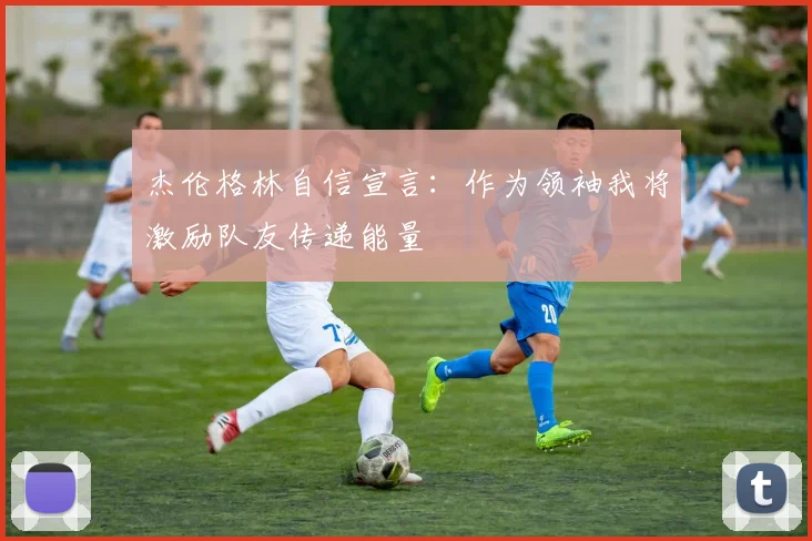 杰伦格林自信宣言：作为领袖我将激励队友传递能量