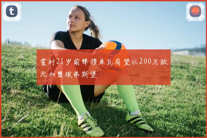 霍村21岁前锋穆库瓦有望以200万欧元加盟埃弗斯堡